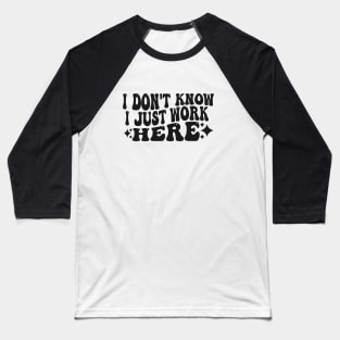 I Don't Know I Just Work Here Funny Saying Sarcastic Baseball T-Shirt